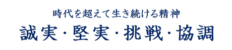 時代を超えて生き続ける精神、誠実・堅実・挑戦・協調